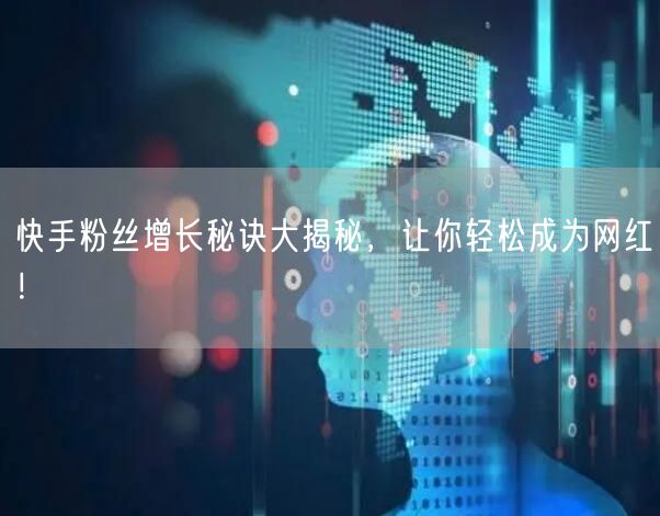 快手粉丝增长秘诀大揭秘，让你轻松成为网红！
