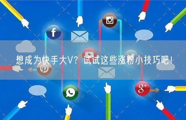 想成为快手大V？试试这些涨粉小技巧吧！