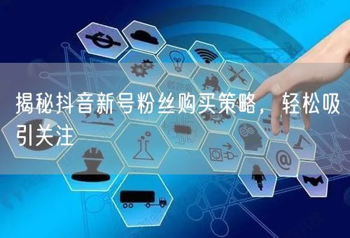 揭秘抖音新号粉丝购买策略，轻松吸引关注