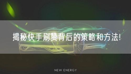 揭秘快手刷赞背后的策略和方法!