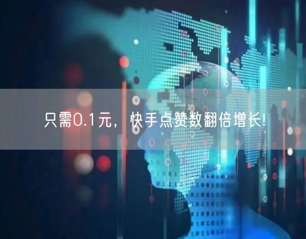 只需0.1元，快手点赞数翻倍增长!