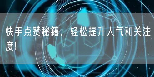 快手点赞秘籍，轻松提升人气和关注度!