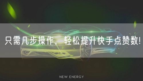只需几步操作，轻松提升快手点赞数!