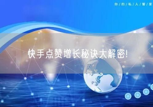快手点赞增长秘诀大解密!