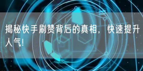 揭秘快手刷赞背后的真相，快速提升人气!