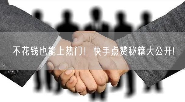 不花钱也能上热门！快手点赞秘籍大公开!