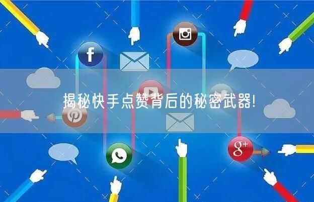 揭秘快手点赞背后的秘密武器!