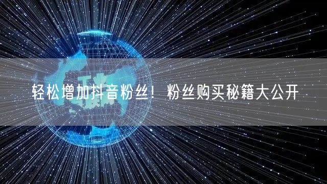 轻松增加抖音粉丝！粉丝购买秘籍大公开