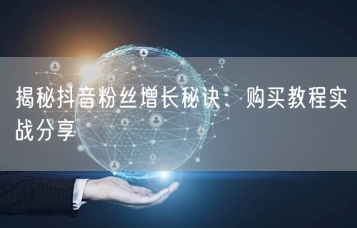 揭秘抖音粉丝增长秘诀：购买教程实战分享