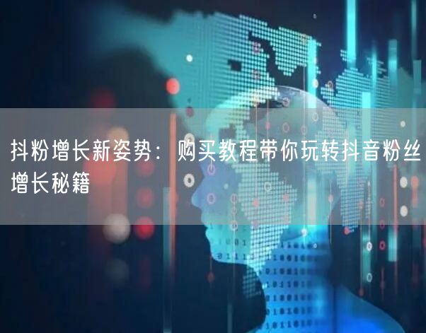 抖粉增长新姿势：购买教程带你玩转抖音粉丝增长秘籍