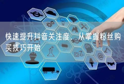 快速提升抖音关注度，从掌握粉丝购买技巧开始