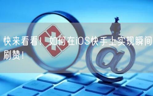 快来看看！如何在iOS快手上实现瞬间刷赞！