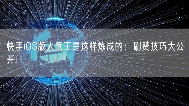 快手iOS版人气王是这样炼成的：刷赞技巧大公开!
