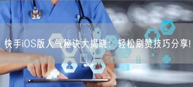 快手iOS版人气秘诀大揭晓：轻松刷赞技巧分享!