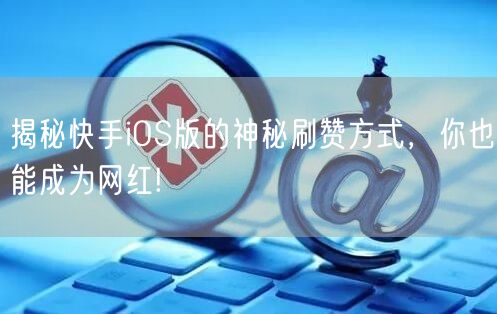 揭秘快手iOS版的神秘刷赞方式，你也能成为网红!