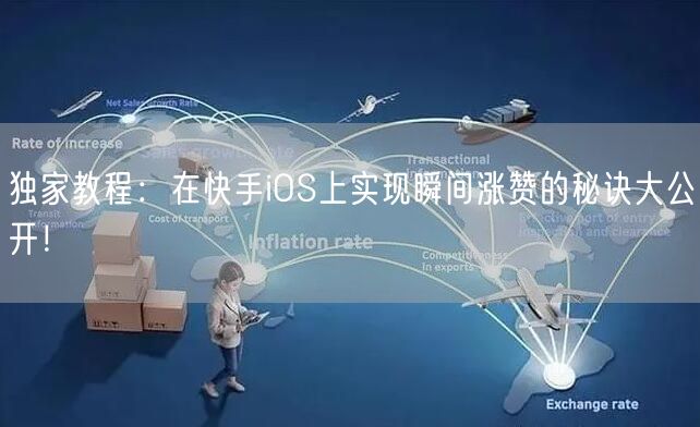 独家教程：在快手iOS上实现瞬间涨赞的秘诀大公开！