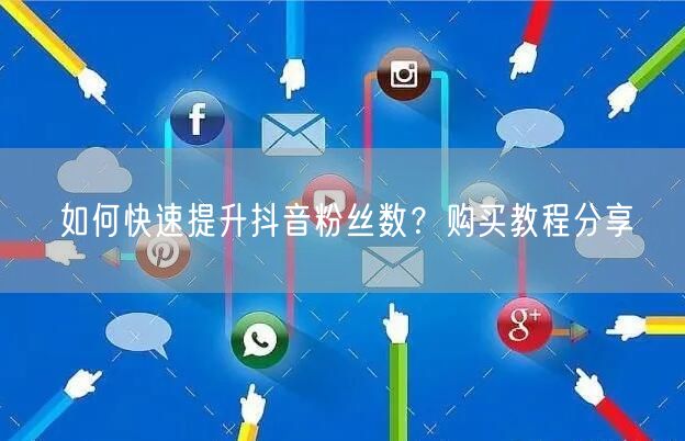 如何快速提升抖音粉丝数？购买教程分享