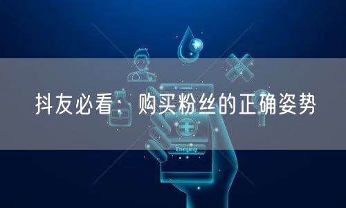 抖友必看：购买粉丝的正确姿势