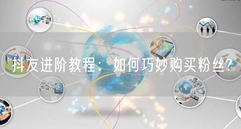 抖友进阶教程：如何巧妙购买粉丝?