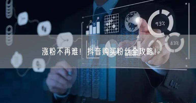涨粉不再难！抖音购买粉丝全攻略！