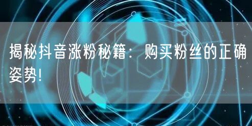 揭秘抖音涨粉秘籍：购买粉丝的正确姿势!