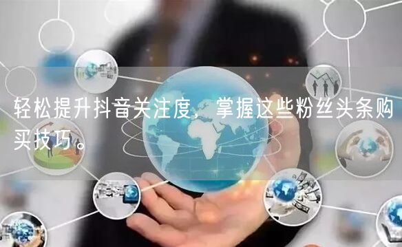 轻松提升抖音关注度，掌握这些粉丝头条购买技巧。