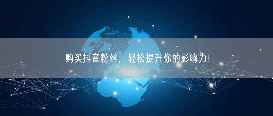 购买抖音粉丝，轻松提升你的影响力！