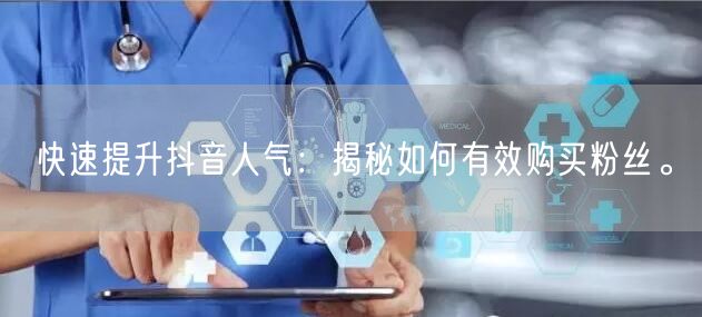 快速提升抖音人气：揭秘如何有效购买粉丝。
