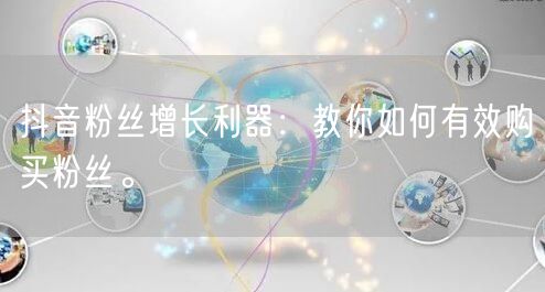 抖音粉丝增长利器：教你如何有效购买粉丝。