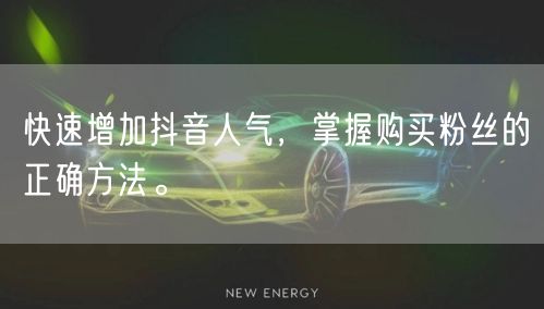 快速增加抖音人气，掌握购买粉丝的正确方法。
