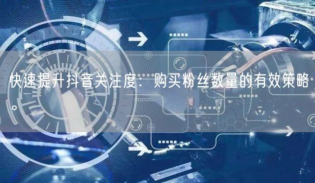 快速提升抖音关注度：购买粉丝数量的有效策略。