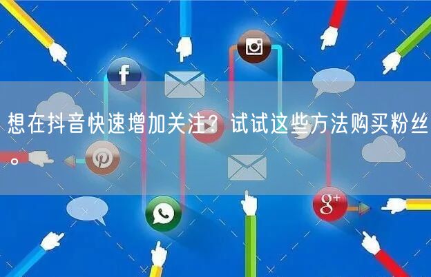 想在抖音快速增加关注？试试这些方法购买粉丝。
