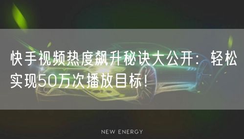 快手视频热度飙升秘诀大公开：轻松实现50万次播放目标！