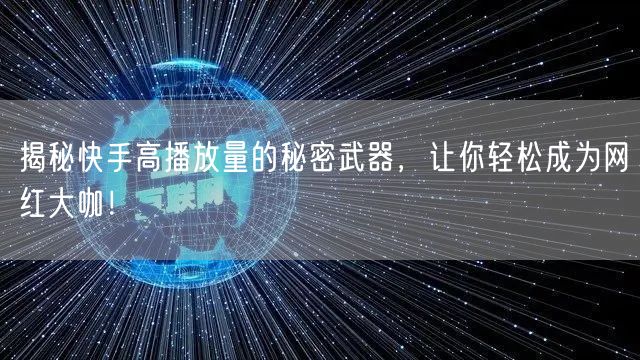 揭秘快手高播放量的秘密武器，让你轻松成为网红大咖！