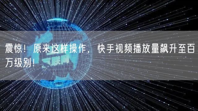 震惊！原来这样操作，快手视频播放量飙升至百万级别！