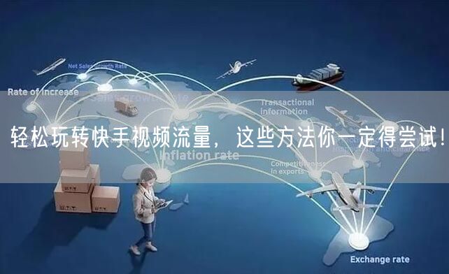 轻松玩转快手视频流量，这些方法你一定得尝试！