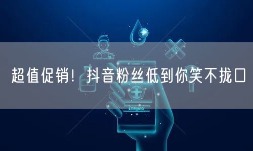 超值促销！抖音粉丝低到你笑不拢口
