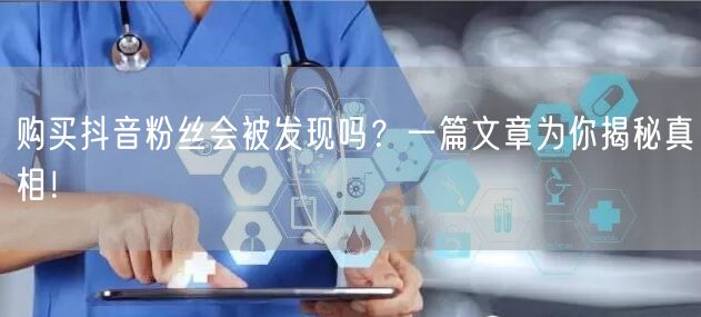 购买抖音粉丝会被发现吗？一篇文章为你揭秘真相！