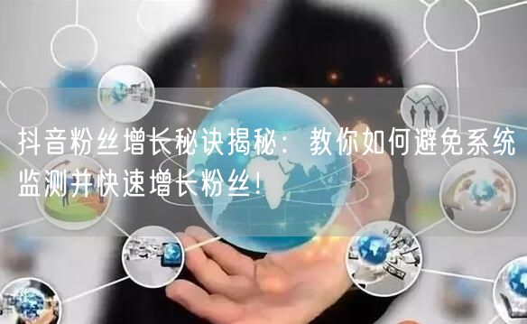 抖音粉丝增长秘诀揭秘：教你如何避免系统监测并快速增长粉丝！