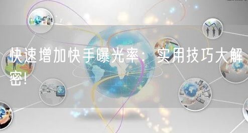 快速增加快手曝光率：实用技巧大解密!