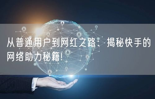 从普通用户到网红之路：揭秘快手的网络助力秘籍!