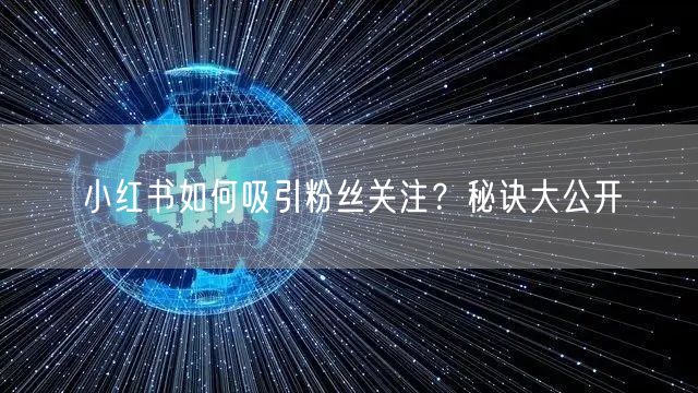 小红书如何吸引粉丝关注？秘诀大公开