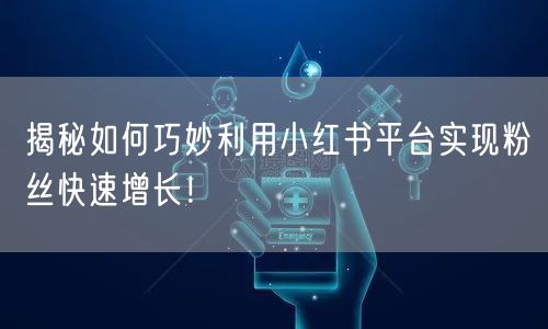 揭秘如何巧妙利用小红书平台实现粉丝快速增长！