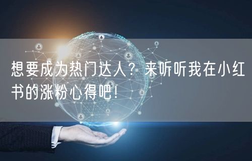 想要成为热门达人？来听听我在小红书的涨粉心得吧！