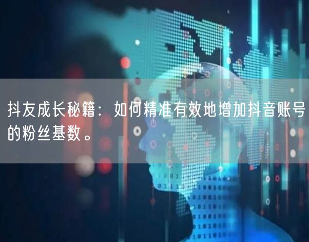 抖友成长秘籍：如何精准有效地增加抖音账号的粉丝基数。