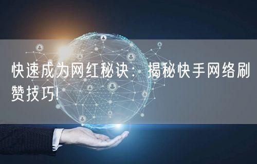 快速成为网红秘诀：揭秘快手网络刷赞技巧!