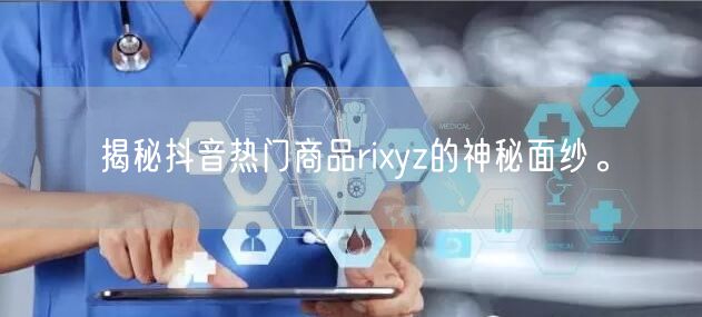 揭秘抖音热门商品rixyz的神秘面纱。