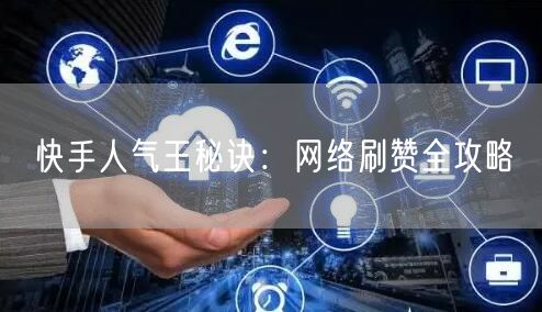 快手人气王秘诀：网络刷赞全攻略