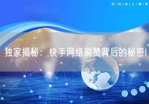 独家揭秘：快手网络刷赞背后的秘密!