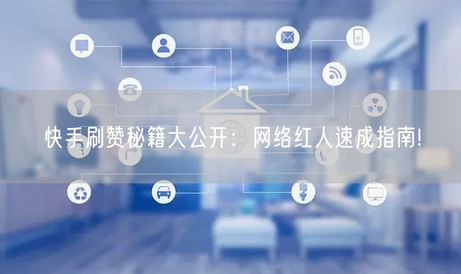 快手刷赞秘籍大公开：网络红人速成指南!
